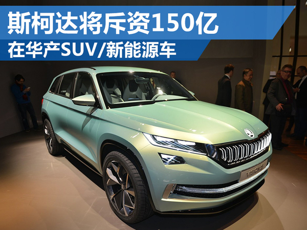斯柯達將斥資150億 在華產SUV、新能源車